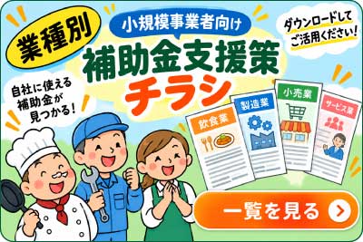 飲食業、建設業、宿泊業、小売・卸売業、製造業、運輸／倉庫業、美容業の業種別に特化した「補助金支援策チラシ」を作成しました。 