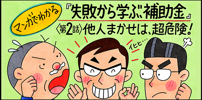 マンガでわかる「失敗から学ぶ、補助金」第2話「他人まかせは、超危険!」