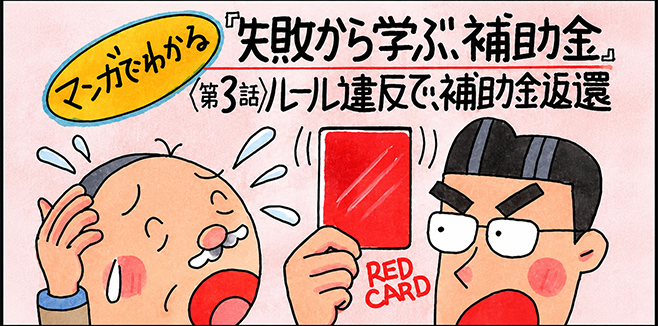 マンガでわかる「失敗から学ぶ、補助金」第3話「ルール違反で、補助金返還」